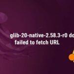 Guide to Fix “glib-2.0-native-2.58.3-r0 do_fetch: failed to fetch URL” Error (2025 Update) glib-2.0-native-2.58.3-r0 do_fetch: failed to fetch URL
